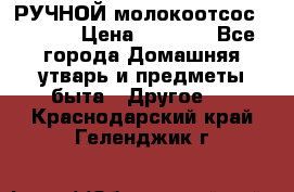 РУЧНОЙ молокоотсос AVENT. › Цена ­ 2 000 - Все города Домашняя утварь и предметы быта » Другое   . Краснодарский край,Геленджик г.